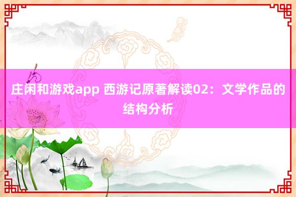 莊閑和游戲app 西游記原著解讀02:文學作品的結構分析