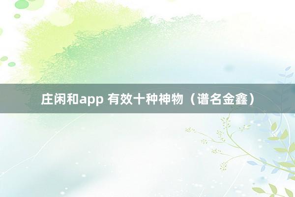 莊閑和app 有效十種神物（譜名金鑫）