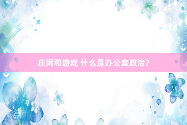 莊閑和游戲 什么是辦公室政治？