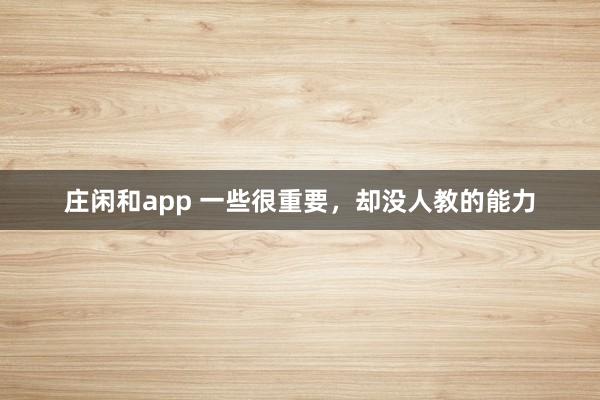 莊閑和app 一些很重要,卻沒人教的能力