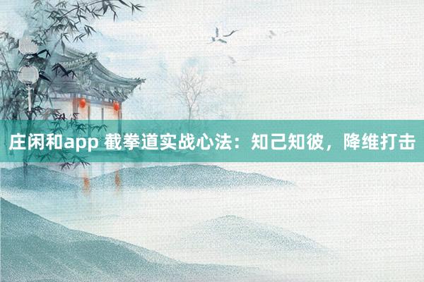 莊閑和app 截拳道實戰心法：知己知彼，降維打擊