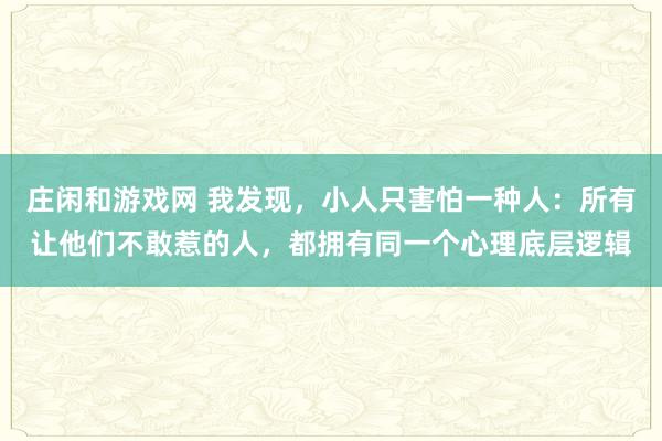 莊閑和游戲網 我發現，小人只害怕一種人：所有讓他們不敢惹的人，都擁有同一個心理底層邏輯