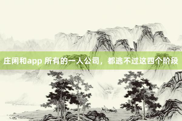 莊閑和app 所有的一人公司,都逃不過這四個階段