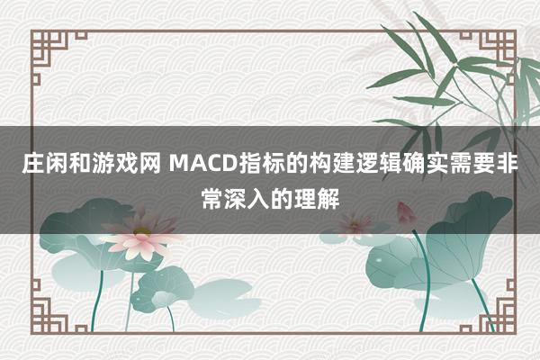 莊閑和游戲網(wǎng) MACD指標(biāo)的構(gòu)建邏輯確實需要非常深入的理解