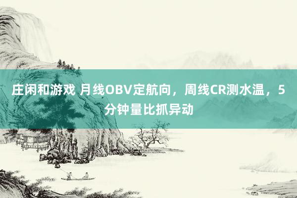 莊閑和游戲 月線OBV定航向，周線CR測水溫，5分鐘量比抓異動