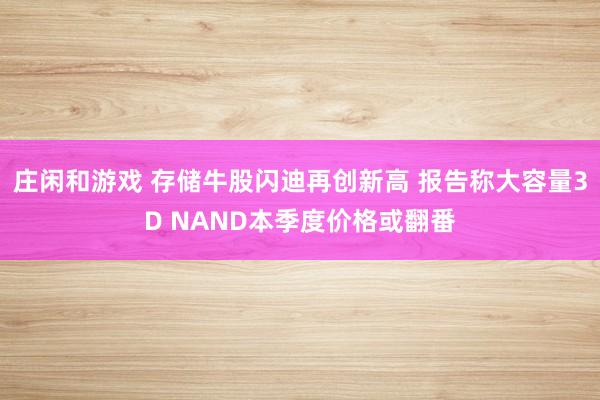 莊閑和游戲 存儲(chǔ)牛股閃迪再創(chuàng)新高 報(bào)告稱(chēng)大容量3D NAND本季度價(jià)格或翻番