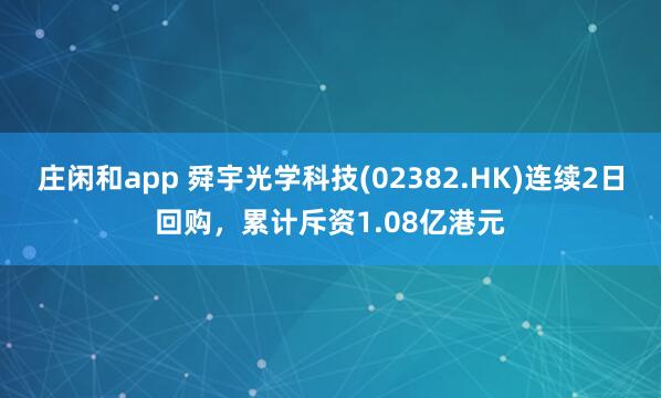 莊閑和app 舜宇光學科技(02382.HK)連續2日回購，累計斥資1.08億港元