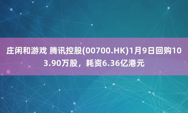 莊閑和游戲 騰訊控股(00700.HK)1月9日回購103.90萬股，耗資6.36億港元