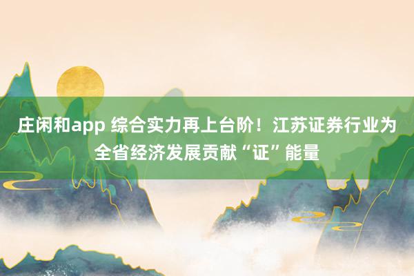 莊閑和app 綜合實力再上臺階!江蘇證券行業(yè)為全省經(jīng)濟發(fā)展貢獻“證”能量