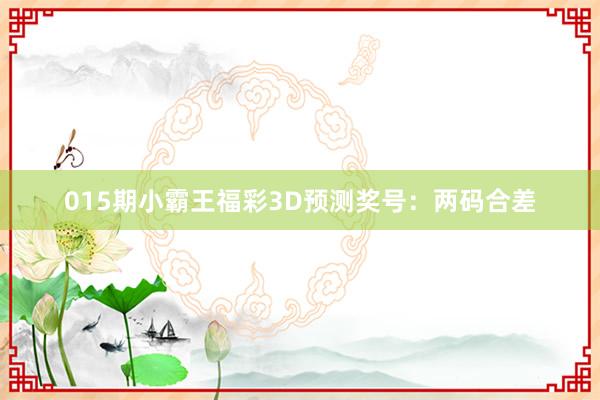 015期小霸王福彩3D預(yù)測獎號:兩碼合差
