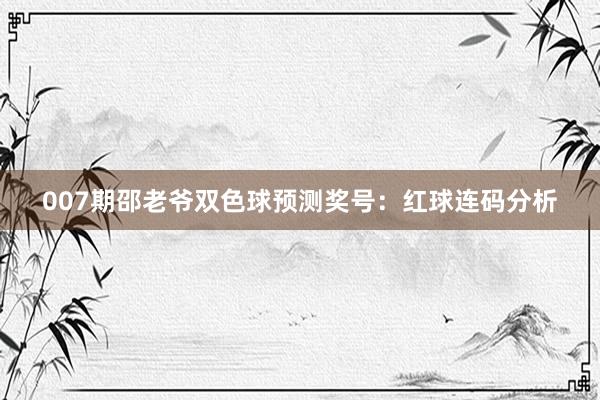 007期邵老爺雙色球預(yù)測(cè)獎(jiǎng)號(hào):紅球連碼分析