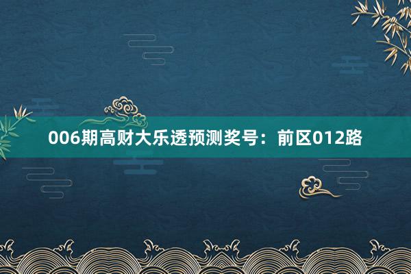 006期高財(cái)大樂(lè)透預(yù)測(cè)獎(jiǎng)號(hào)：前區(qū)012路