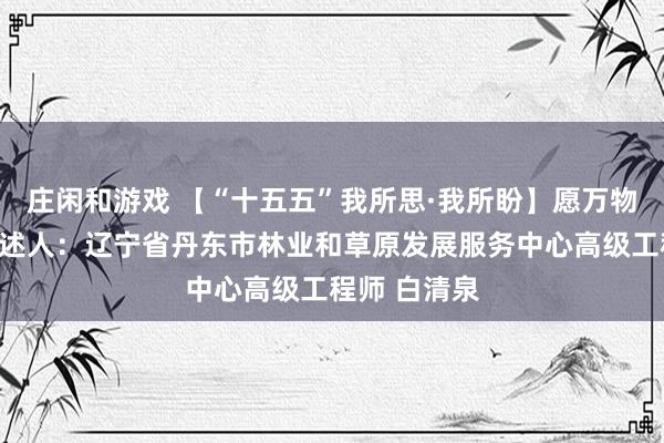 莊閑和游戲 【“十五五”我所思·我所盼】愿萬物和諧共生講述人：遼寧省丹東市林業和草原發展服務中心高級工程師 白清泉