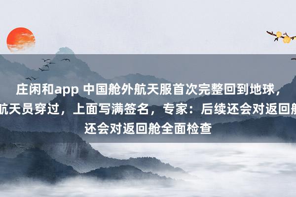 莊閑和app 中國艙外航天服首次完整回到地球,曾被11名航天員穿過,上面寫滿簽名,專家:后續還會對返回艙全面檢查