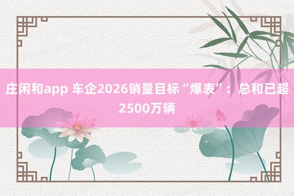 莊閑和app 車企2026銷量目標“爆表”:總和已超2500萬輛