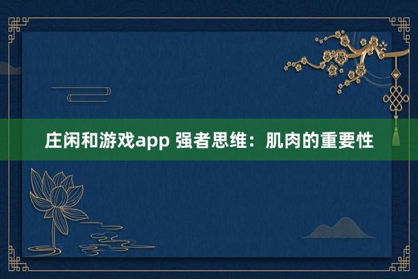 莊閑和游戲app 強(qiáng)者思維：肌肉的重要性