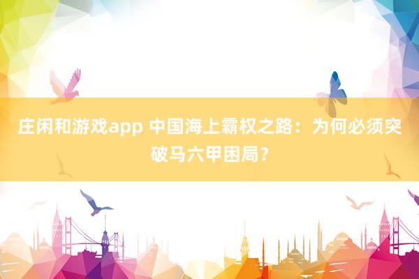 莊閑和游戲app 中國海上霸權之路：為何必須突破馬六甲困局？
