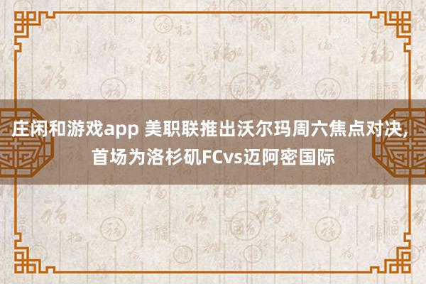 莊閑和游戲app 美職聯推出沃爾瑪周六焦點對決, 首場為洛杉磯FCvs邁阿密國際