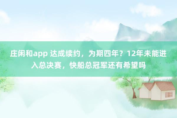 莊閑和app 達成續(xù)約，為期四年？12年未能進入總決賽，快船總冠軍還有希望嗎