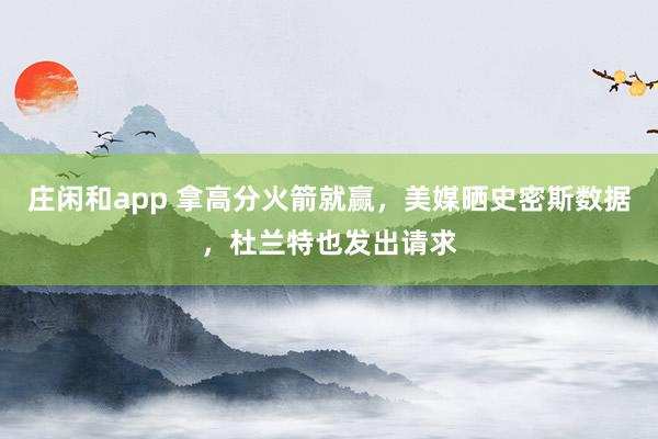 莊閑和app 拿高分火箭就贏,美媒曬史密斯數據,杜蘭特也發出請求