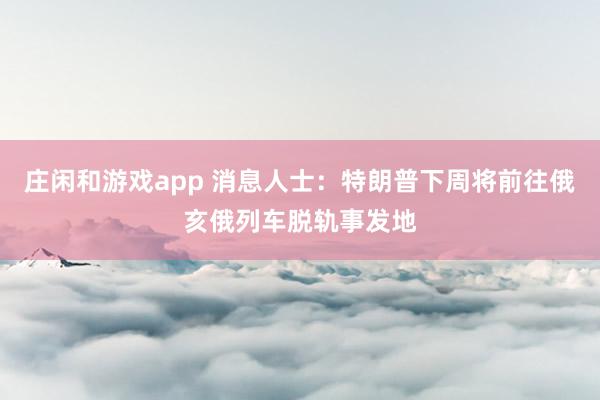 莊閑和游戲app 消息人士：特朗普下周將前往俄亥俄列車脫軌事發(fā)地