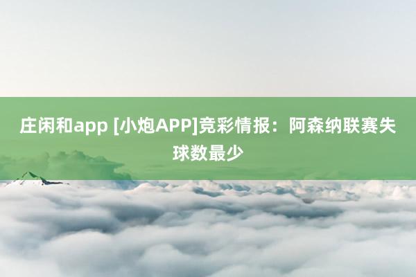 莊閑和app [小炮APP]競彩情報：阿森納聯賽失球數最少