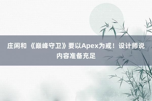 莊閑和 《巔峰守衛(wèi)》要以Apex為戒！設(shè)計師說內(nèi)容準備充足