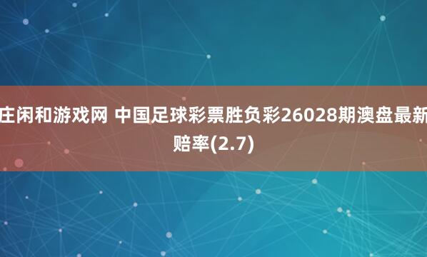莊閑和游戲網(wǎng) 中國足球彩票勝負彩26028期澳盤最新賠率(2.7)