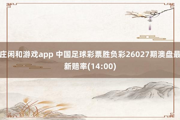 莊閑和游戲app 中國足球彩票勝負彩26027期澳盤最新賠率(14:00)