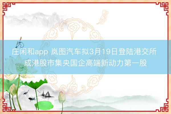 莊閑和app 嵐圖汽車擬3月19日登陸港交所 成港股市集央國企高端新動力第一股