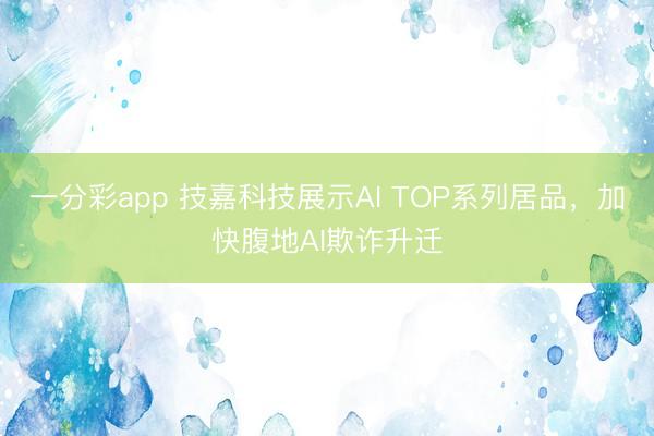一分彩app 技嘉科技展示AI TOP系列居品，加快腹地AI欺詐升遷