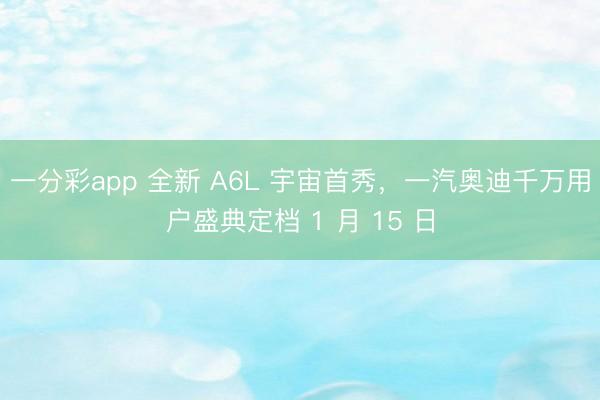 一分彩app 全新 A6L 宇宙首秀，一汽奧迪千萬用戶盛典定檔 1 月 15 日